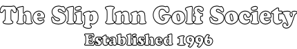 The Slip Inn Golf Society Established 1996